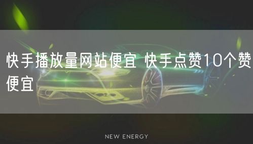 快手播放量网站便宜 快手点赞10个赞便宜