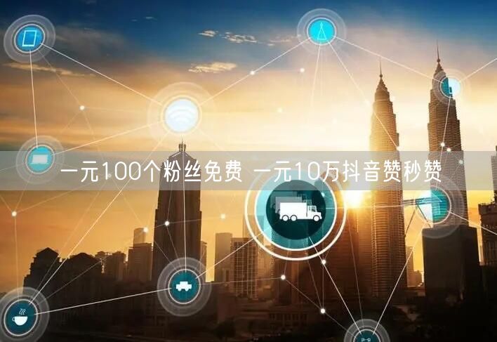 一元100个粉丝免费 一元10万抖音赞秒赞