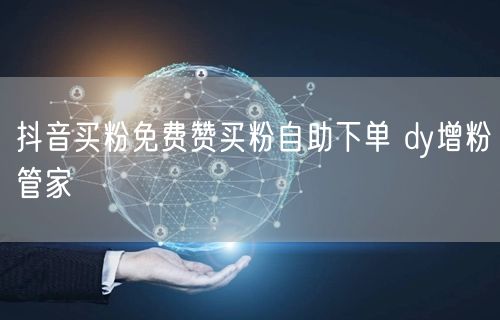 抖音买粉免费赞买粉自助下单 dy增粉管家