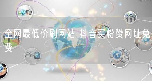 全网最低价刷网站 抖音买粉赞网址免费
