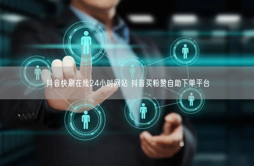 抖音快刷在线24小时网站 抖音买粉赞自助下单平台