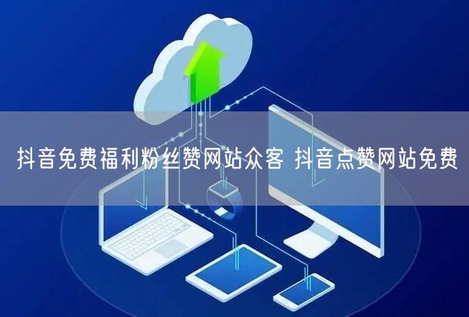 抖音免费福利粉丝赞网站众客 抖音点赞网站免费