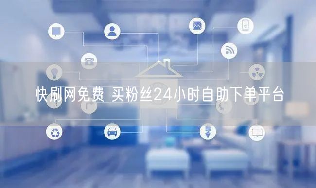 快刷网免费 买粉丝24小时自助下单平台