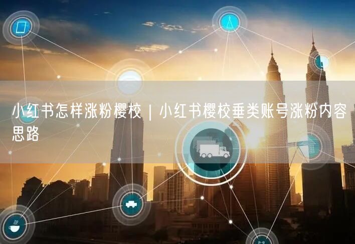 小红书怎样涨粉樱校｜小红书樱校垂类账号涨粉内容思路