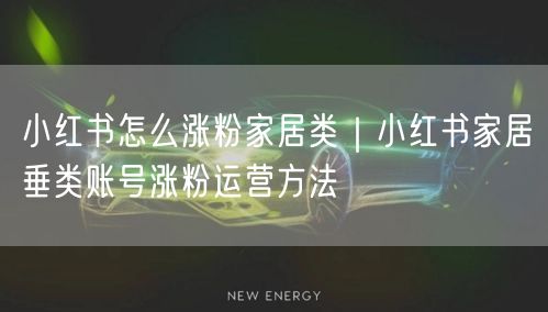 小红书怎么涨粉家居类｜小红书家居垂类账号涨粉运营方法
