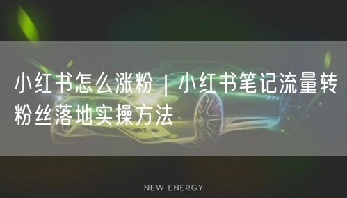 小红书怎么涨粉｜小红书笔记流量转粉丝落地实操方法