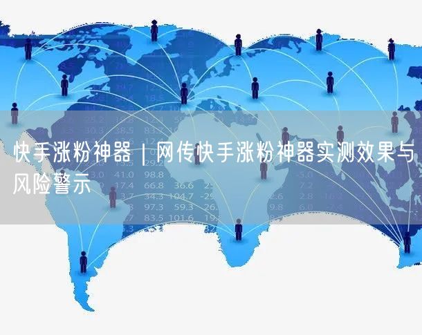 快手涨粉神器｜网传快手涨粉神器实测效果与风险警示