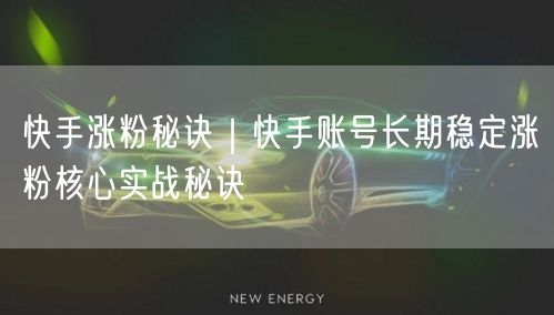 快手涨粉秘诀｜快手账号长期稳定涨粉核心实战秘诀