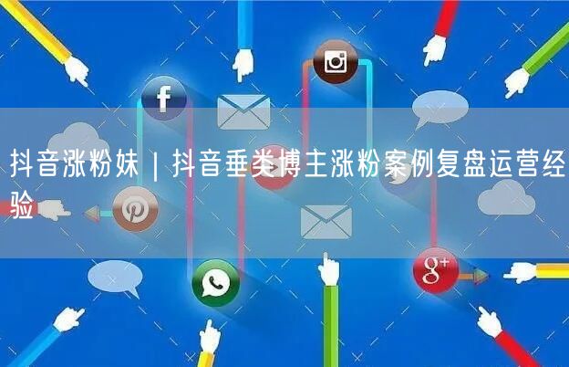 抖音涨粉妹｜抖音垂类博主涨粉案例复盘运营经验